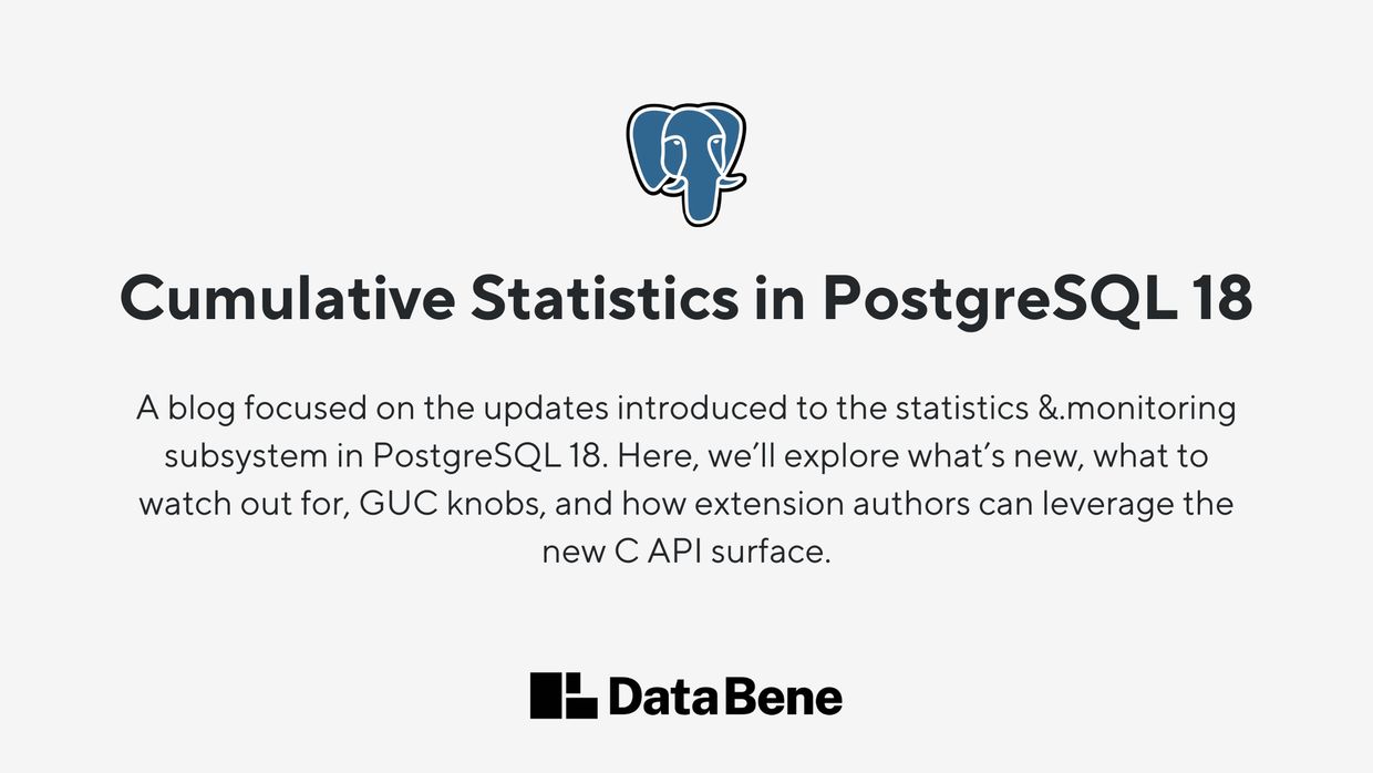 The text 'Cumulative Statistics in PostgreSQL 18 - A blog focused on the updates introduced to the statistics &.monitoring subsystem in PostgreSQL 18. Here, we’ll explore what’s new, what to watch out for, GUC knobs, and how extension authors can leverage the new C API surface.' with the PostgreSQL elephant logo above and the Data Bene logo underneath.