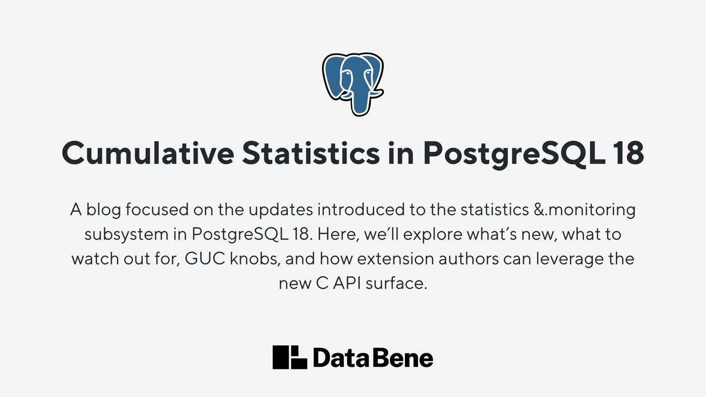 The text 'Cumulative Statistics in PostgreSQL 18 - A blog focused on the updates introduced to the statistics &.monitoring subsystem in PostgreSQL 18. Here, we’ll explore what’s new, what to watch out for, GUC knobs, and how extension authors can leverage the new C API surface.' with the PostgreSQL elephant logo above and the Data Bene logo underneath.